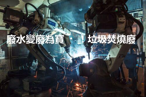 廢水變廢為寶！垃圾焚燒廢水處理技術揭秘，能否解決環(huán)境難題？